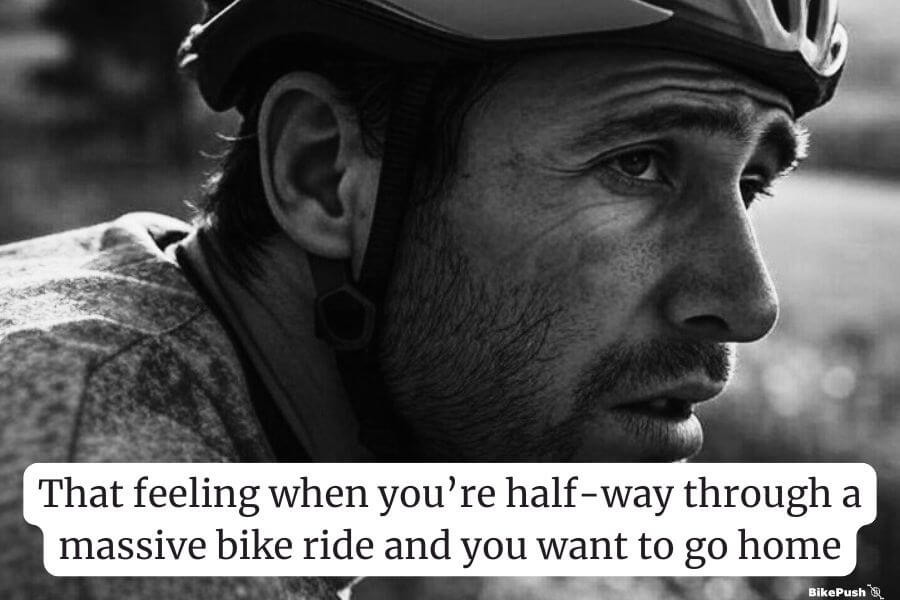 That feeling when you’re half-way through a massive bike ride and you want to go home